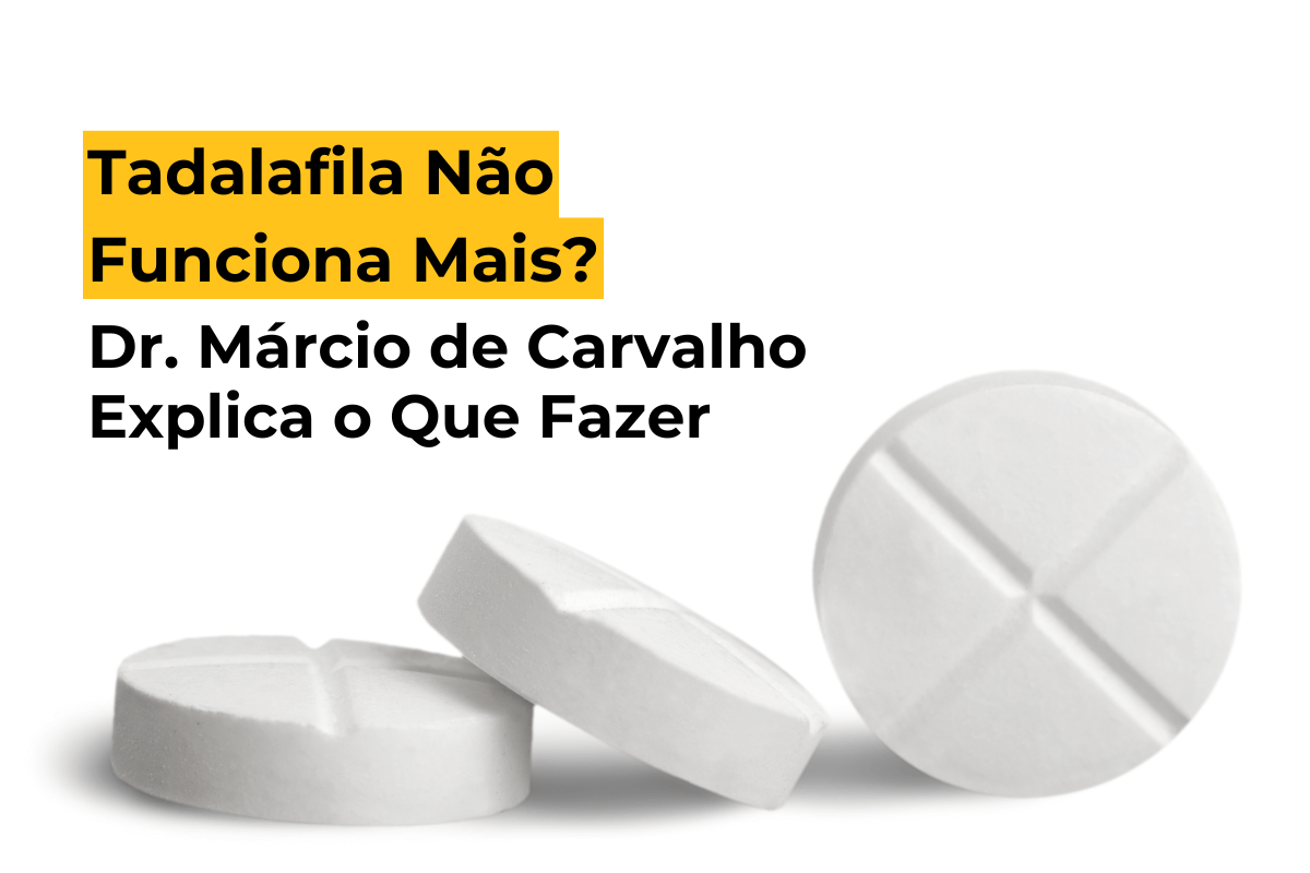 Tadalafila Não Funciona Mais? Dr. Márcio de Carvalho Explica o Que Fazer em Maringá