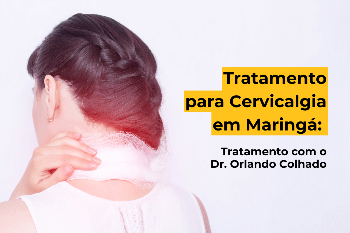 Tratamento para Cervicalgia em Maringá: Tratamento com o Dr. Orlando Colhado