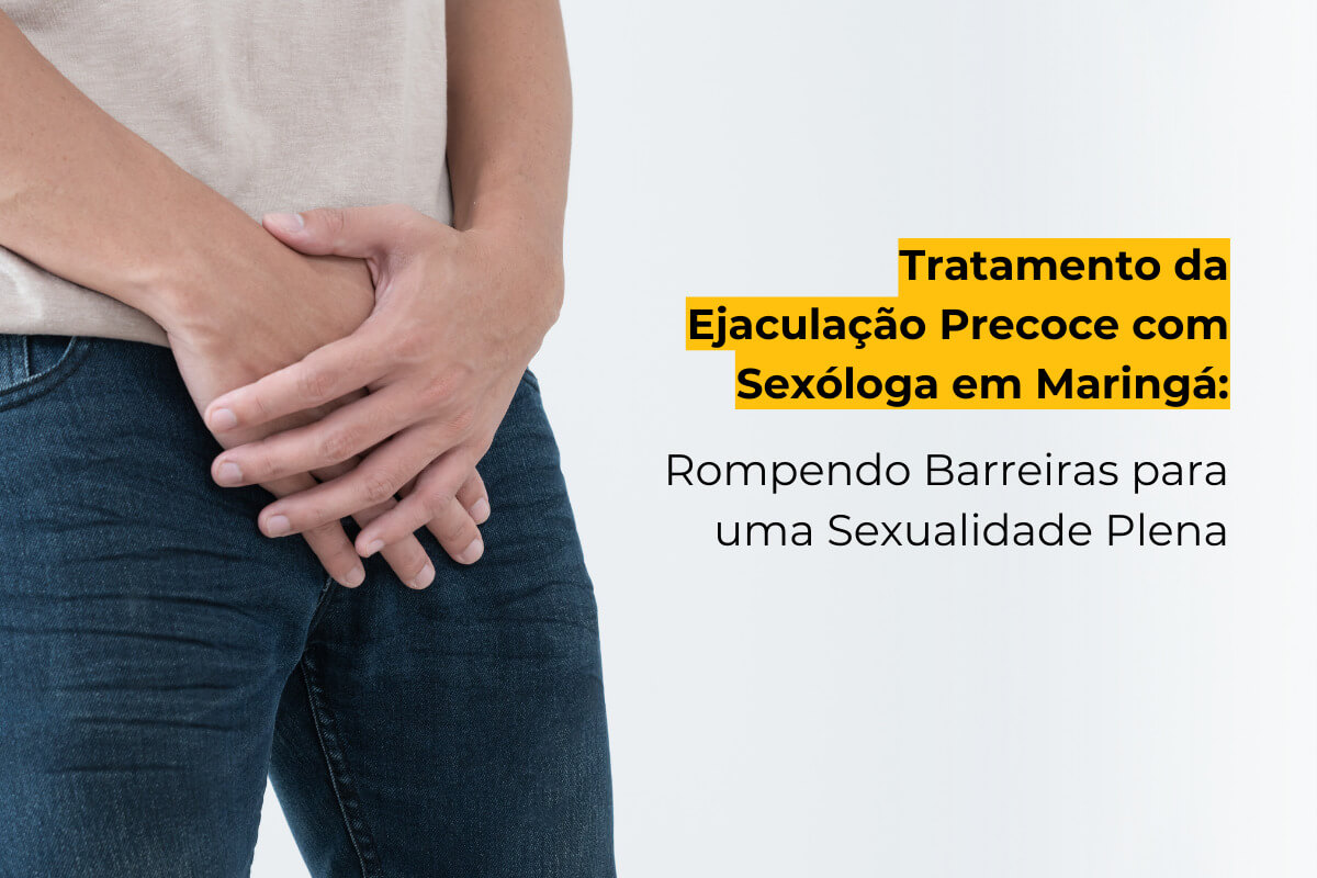 Tratamento da Ejaculação Precoce com Sexóloga em Maringá: Rompendo Barreiras para uma Sexualidade Plena