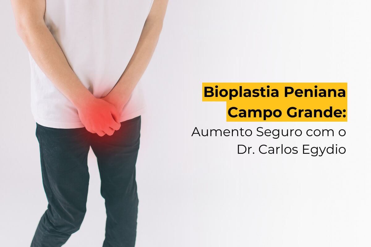 Bioplastia Peniana Campo Grande: Aumento Seguro com o Dr. Carlos Egydio
