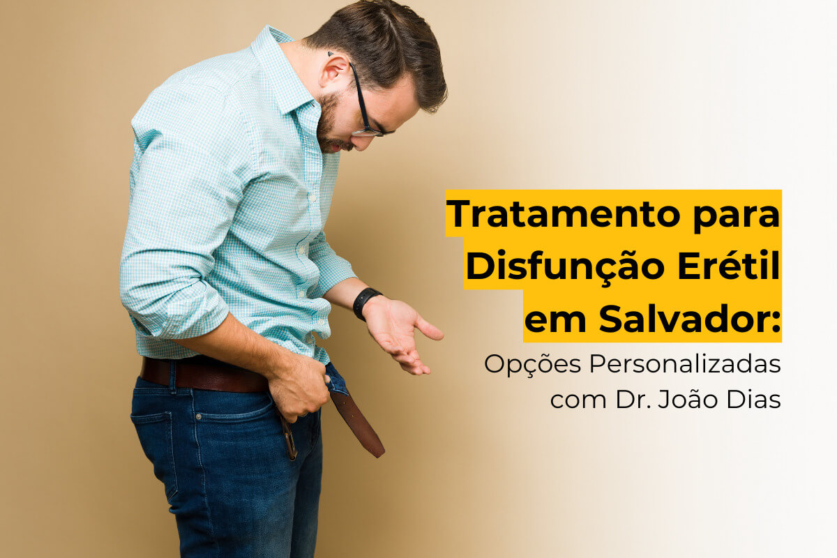Tratamento para Disfunção Erétil em Salvador: Opções Personalizadas com Dr. João Dias