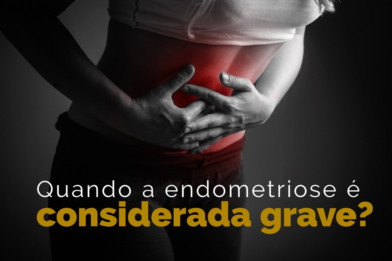 Quando a endometriose é considerada grave?