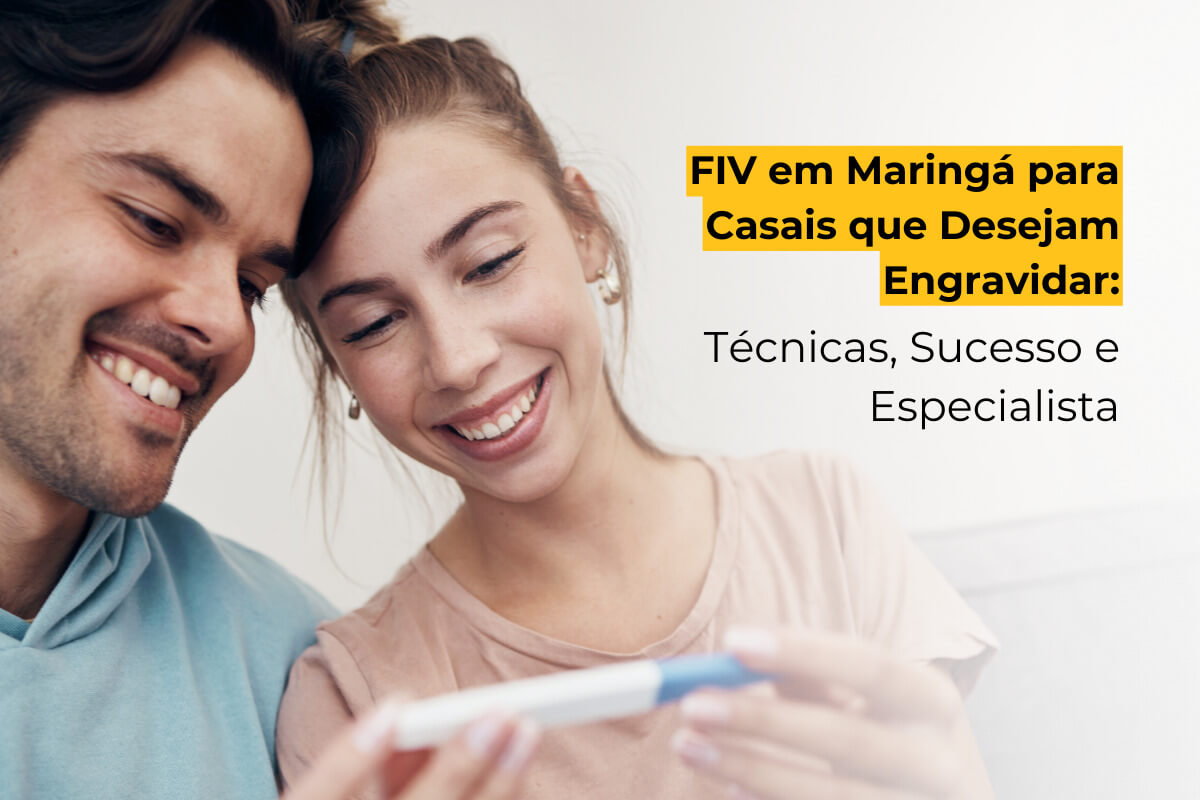 FIV em Maringá para Casais que Desejam Engravidar: Técnicas e Taxas de Sucesso