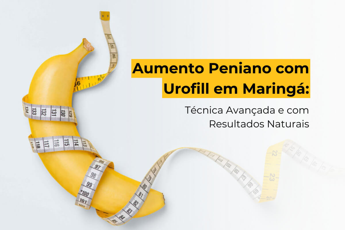 Aumento Peniano com Urofill em Maringá: Técnica Avançada e com Resultados Naturais