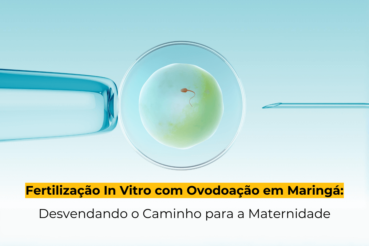 Fertilização In Vitro com Ovodoação em Maringá: Desvendando o Caminho para a Maternidade