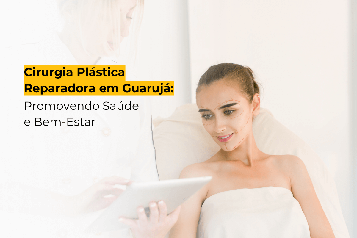 Cirurgia Plástica Reparadora em Guarujá: Promovendo Saúde e Bem-Estar