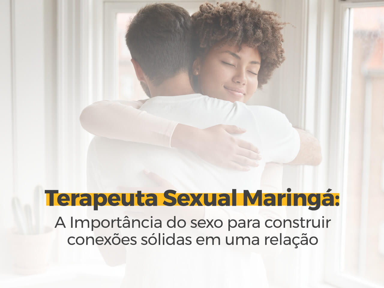 Terapeuta Sexual Maringá: A Importância do Sexo para Construir Conexões Sólidas em Uma Relação