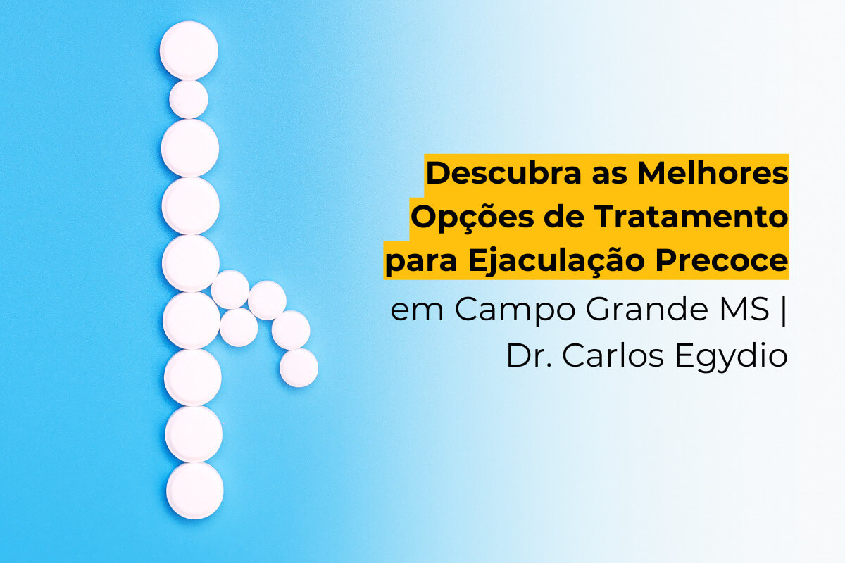 Descubra as Melhores Opções de Tratamento para Ejaculação Precoce em Campo Grande MS | Dr. Carlos Egydio