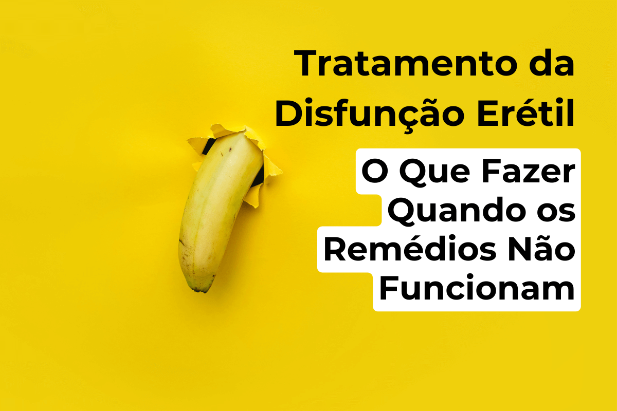 Tratamento da Disfunção Erétil em Maringá: O Que Fazer Quando os Remédios Não Funcionam