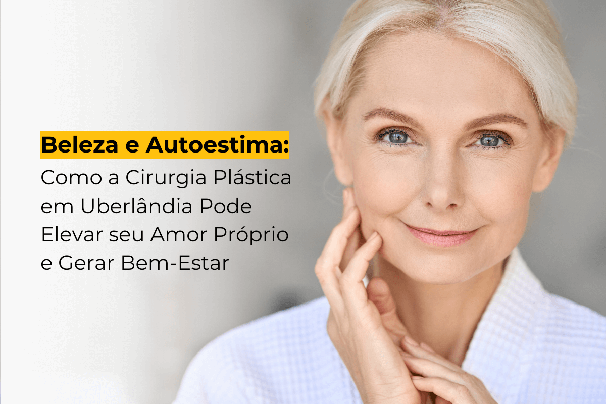 Beleza e Autoestima: Como a Cirurgia Plástica em Uberlândia Pode Elevar seu Amor Próprio e Gerar Bem-Estar