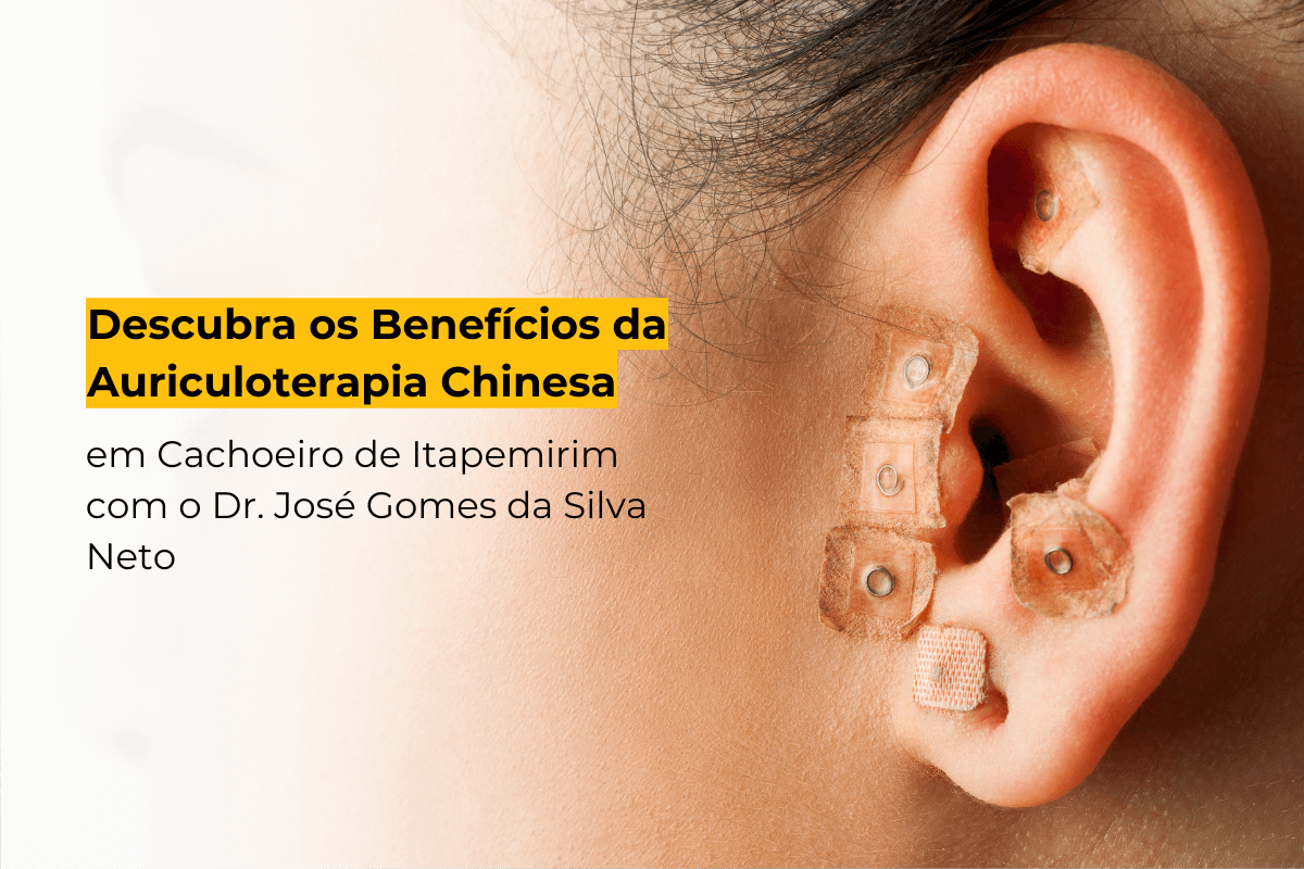 Descubra os Benefícios da Auriculoterapia Chinesa em Cachoeiro de Itapemirim com o Dr. José Gomes da Silva Neto