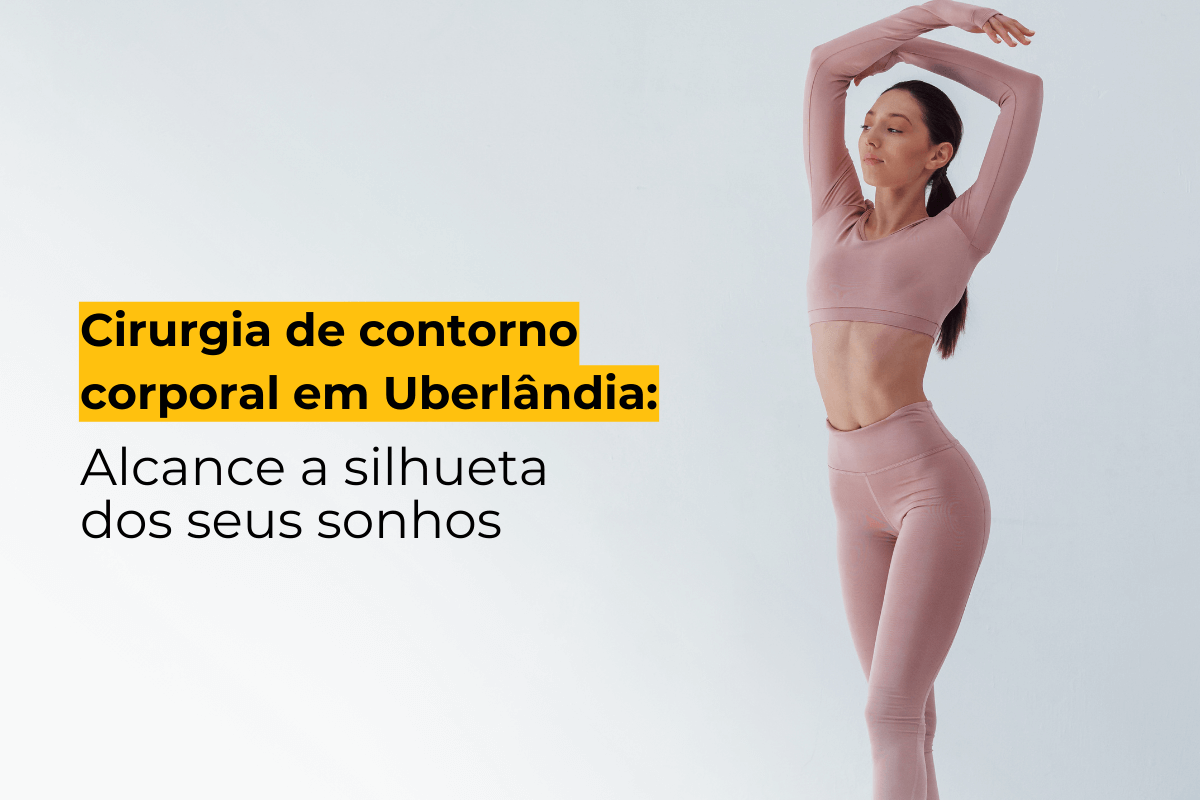 Cirurgia de Contorno Corporal em Uberlândia: Alcance a Silhueta dos Seus Sonhos